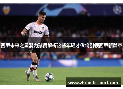 西甲未来之星潜力球员解析这些年轻才俊将引领西甲新篇章