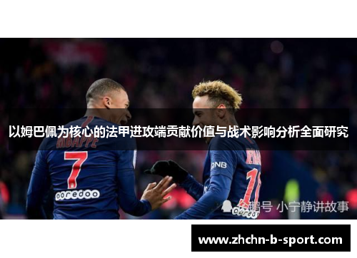 以姆巴佩为核心的法甲进攻端贡献价值与战术影响分析全面研究