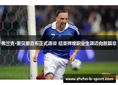 弗兰克·里贝里宣布正式退役 结束辉煌职业生涯迈向新篇章