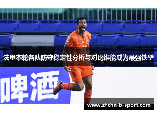 法甲本轮各队防守稳定性分析与对比谁能成为最强铁壁