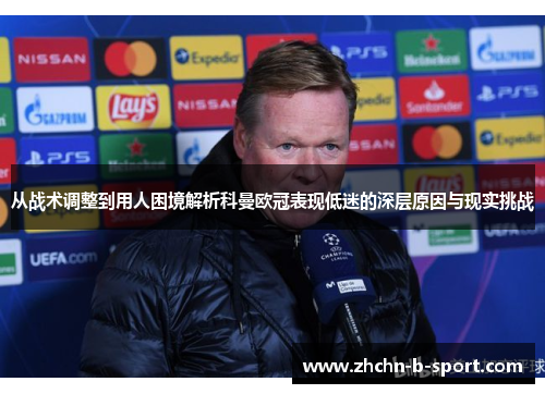 从战术调整到用人困境解析科曼欧冠表现低迷的深层原因与现实挑战 从战术调整到用人困境解析科曼欧冠表现低迷的深层原因与现实挑战