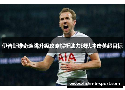 伊普斯维奇连跳升级攻略解析助力球队冲击英超目标