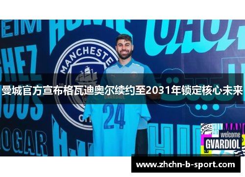 曼城官方宣布格瓦迪奥尔续约至2031年锁定核心未来