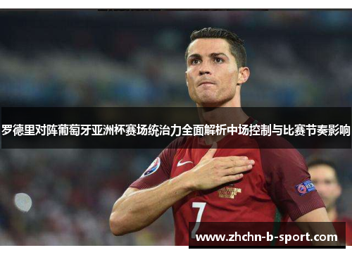 罗德里对阵葡萄牙亚洲杯赛场统治力全面解析中场控制与比赛节奏影响 罗德里对阵葡萄牙亚洲杯赛场统治力全面解析中场控制与比赛节奏影响