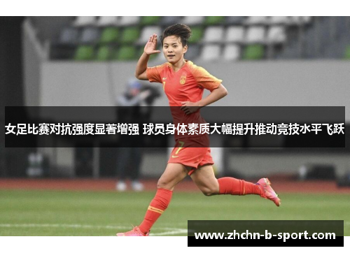 女足比赛对抗强度显著增强 球员身体素质大幅提升推动竞技水平飞跃 女足比赛对抗强度显著增强 球员身体素质大幅提升推动竞技水平飞跃