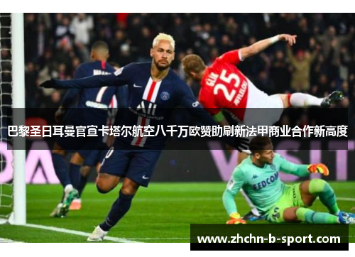 巴黎圣日耳曼官宣卡塔尔航空八千万欧赞助刷新法甲商业合作新高度 巴黎圣日耳曼官宣卡塔尔航空八千万欧赞助刷新法甲商业合作新高度