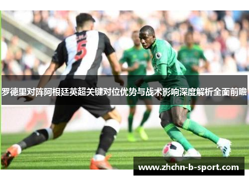 罗德里对阵阿根廷英超关键对位优势与战术影响深度解析全面前瞻