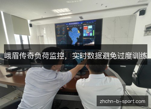 峨眉传奇负荷监控,实时数据避免过度训练 峨眉传奇负荷监控,实时数据避免过度训练